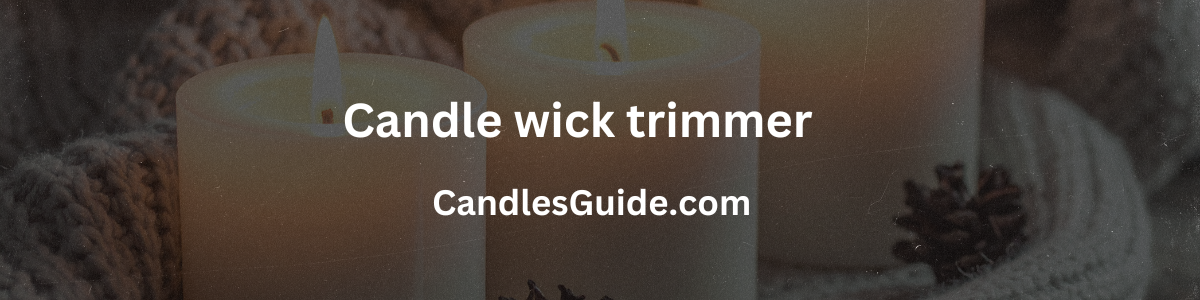 Candle wick trimmer (Updated 2025 Guide)